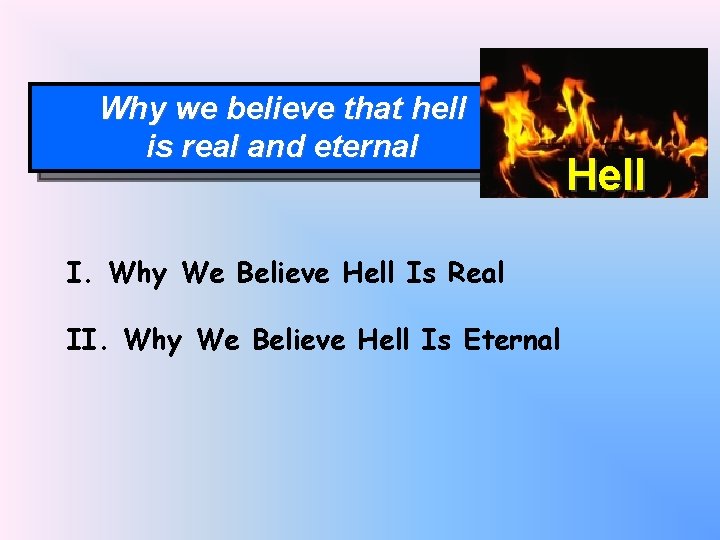 Why we believe that hell is real and eternal I. Why We Believe Hell
