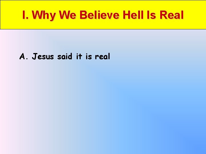 I. Why We Believe Hell Is Real A. Jesus said it is real 