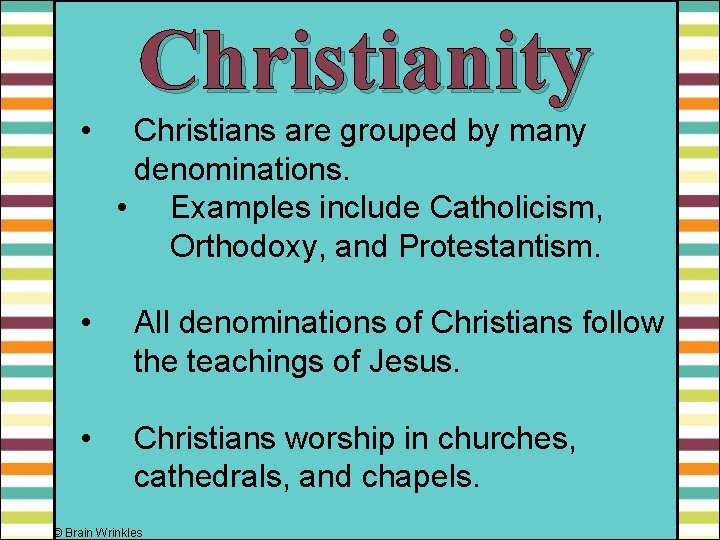 Christianity • Christians are grouped by many denominations. • Examples include Catholicism, Orthodoxy, and