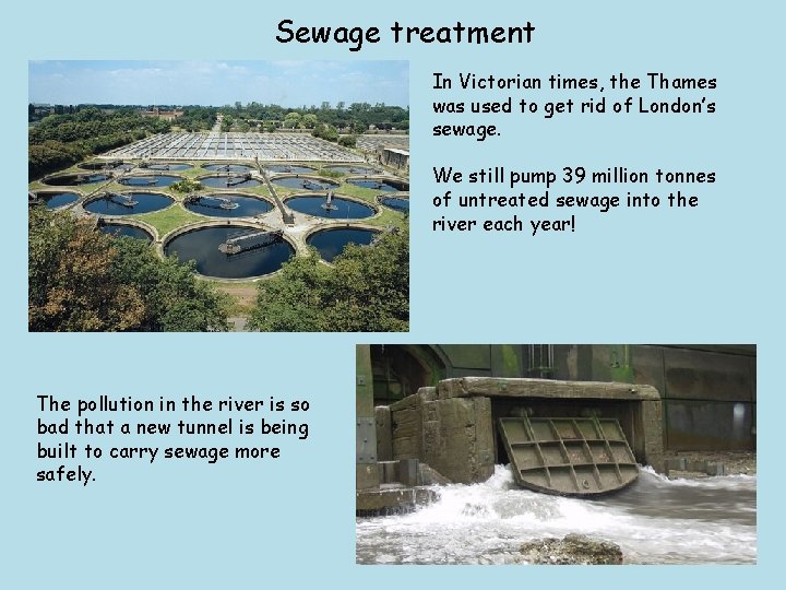 Sewage treatment In Victorian times, the Thames was used to get rid of London’s