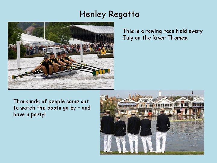 Henley Regatta This is a rowing race held every July on the River Thames.