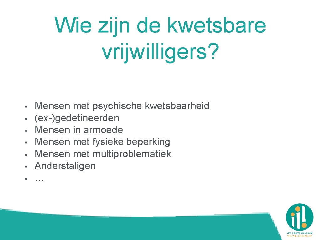 Wie zijn de kwetsbare vrijwilligers? • • Mensen met psychische kwetsbaarheid (ex-)gedetineerden Mensen in