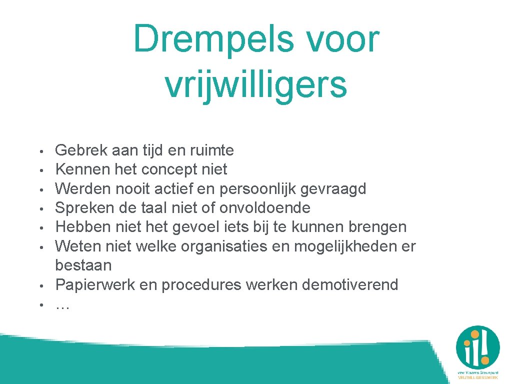 Drempels voor vrijwilligers • • Gebrek aan tijd en ruimte Kennen het concept niet