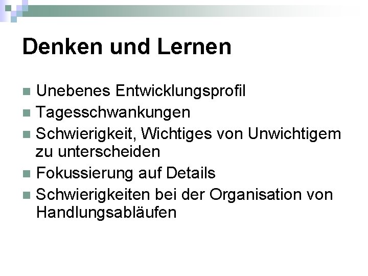 Denken und Lernen Unebenes Entwicklungsprofil n Tagesschwankungen n Schwierigkeit, Wichtiges von Unwichtigem zu unterscheiden