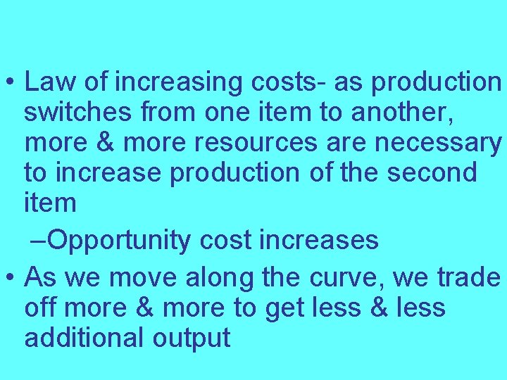  • Law of increasing costs- as production switches from one item to another,