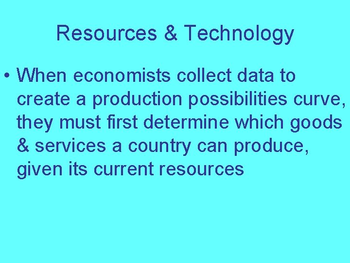 Resources & Technology • When economists collect data to create a production possibilities curve,