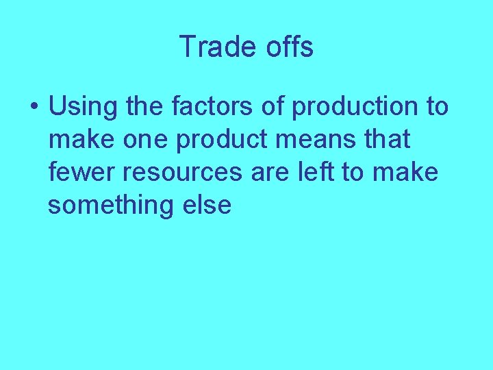 Trade offs • Using the factors of production to make one product means that