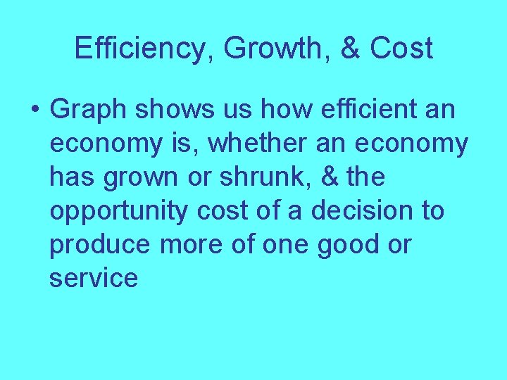 Efficiency, Growth, & Cost • Graph shows us how efficient an economy is, whether