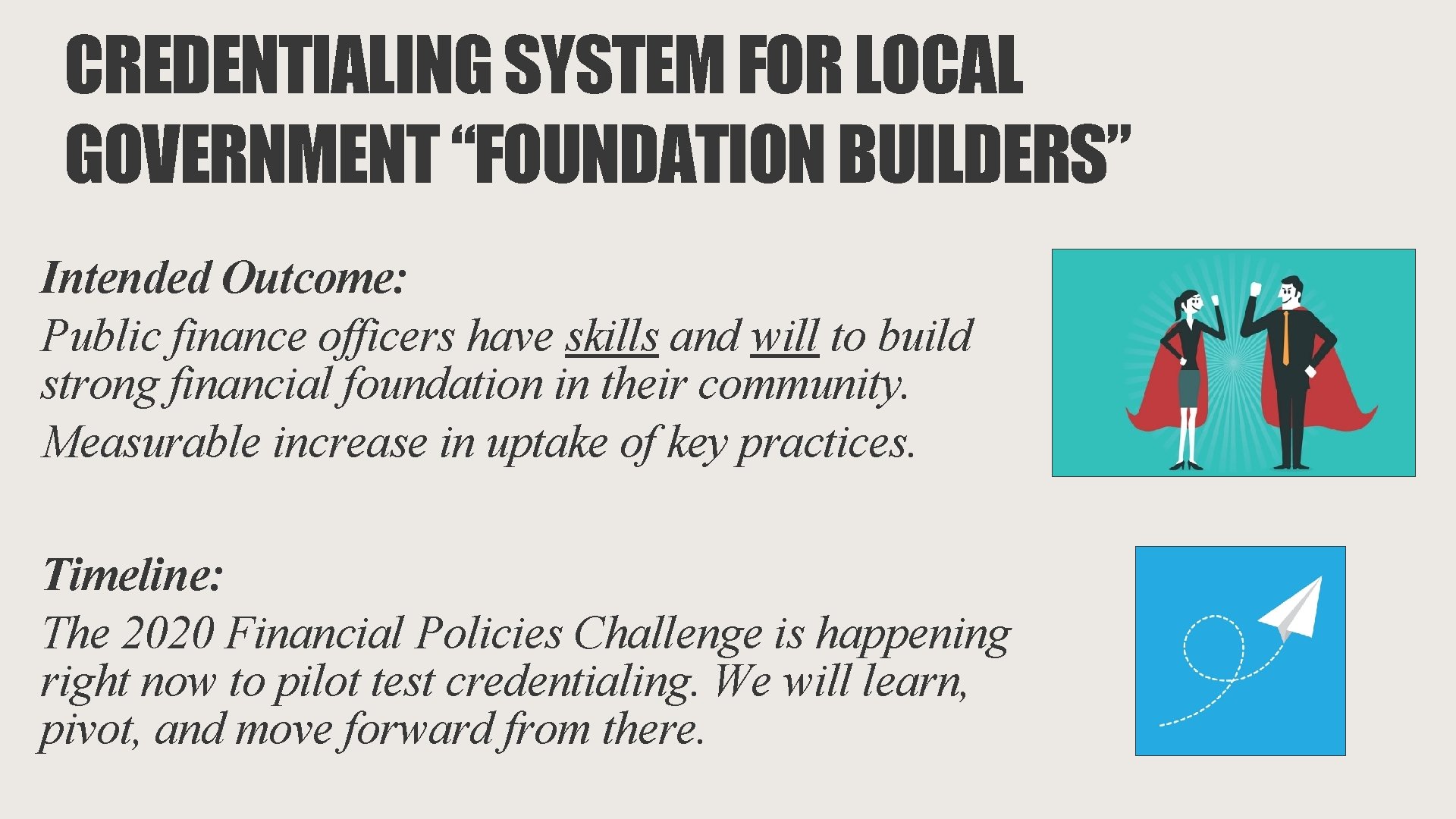 CREDENTIALING SYSTEM FOR LOCAL GOVERNMENT “FOUNDATION BUILDERS” Intended Outcome: Public finance officers have skills