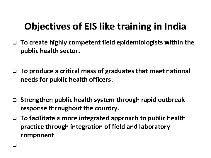 Objectives of EIS like training in India q To create highly competent field epidemiologists