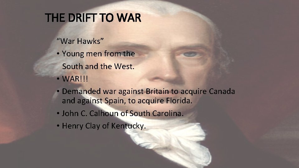 THE DRIFT TO WAR “War Hawks” • Young men from the South and the