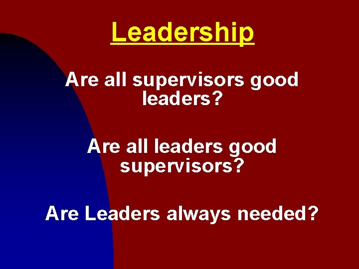 Leadership Are all supervisors good leaders? Are all leaders good supervisors? Are Leaders always