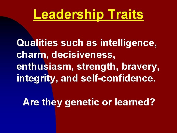 Leadership Traits Qualities such as intelligence, charm, decisiveness, enthusiasm, strength, bravery, integrity, and self-confidence.