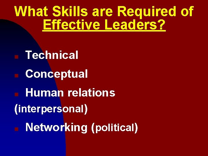 What Skills are Required of Effective Leaders? n Technical n Conceptual Human relations (interpersonal)