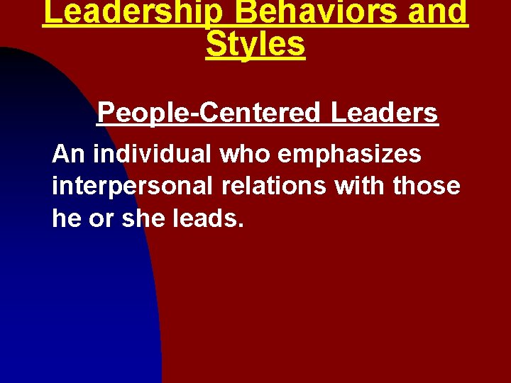 Leadership Behaviors and Styles People-Centered Leaders An individual who emphasizes interpersonal relations with those