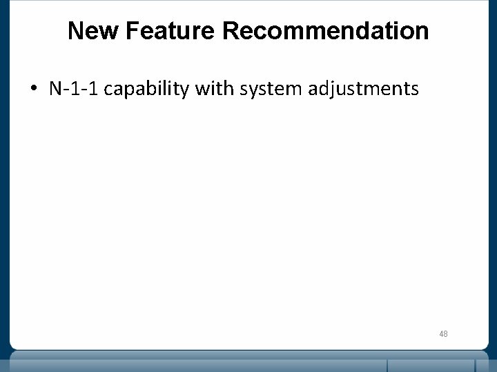 New Feature Recommendation • N-1 -1 capability with system adjustments 48 