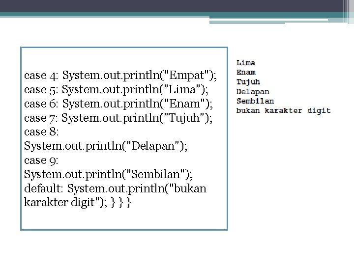 case 4: System. out. println("Empat"); case 5: System. out. println("Lima"); case 6: System. out.