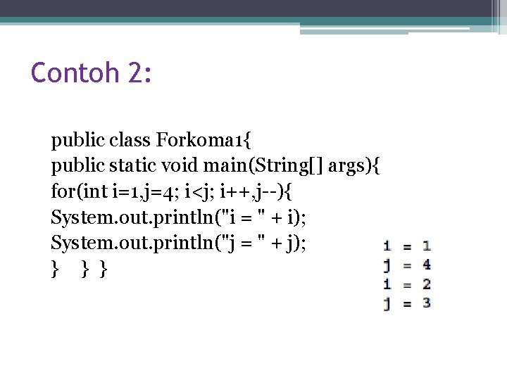 Contoh 2: public class Forkoma 1{ public static void main(String[] args){ for(int i=1, j=4;