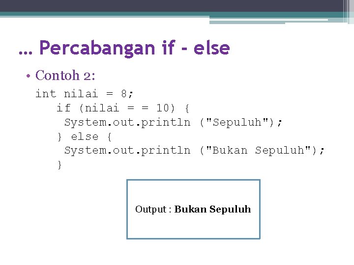 … Percabangan if - else • Contoh 2: int nilai = 8; if (nilai