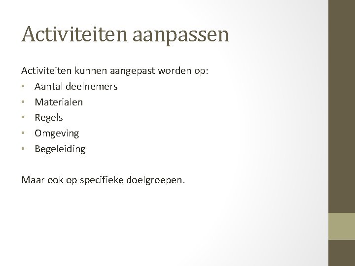 Activiteiten aanpassen Activiteiten kunnen aangepast worden op: • Aantal deelnemers • Materialen • Regels Activiteiten aanpassen Activiteiten kunnen aangepast worden op: • Aantal deelnemers • Materialen • Regels