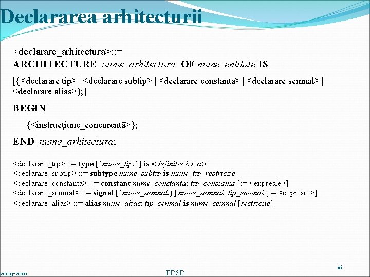 Declararea arhitecturii <declarare_arhitectura>: : = ARCHITECTURE nume_arhitectura OF nume_entitate IS [{<declarare tip> | <declarare