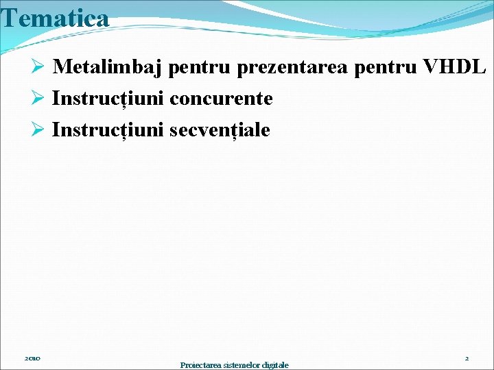 Tematica Ø Metalimbaj pentru prezentarea pentru VHDL Ø Instrucțiuni concurente Ø Instrucțiuni secvențiale 2010