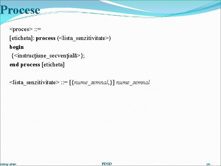 Procese <proces> : : = [eticheta]: process (<lista_senzitivitate>) begin {<instrucțiune_secvențială>}; end process [eticheta] <lista_senzitivitate>