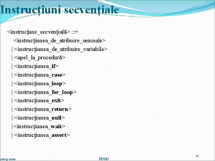 Instrucțiuni secvențiale <instrucțune_secvențială> : : = <instrucțiunea_de_atribuire_semnale> | <instrucțiunea_de_atribuire_variabile> | <apel_la_procedură> | <instrucțiunea_if> |