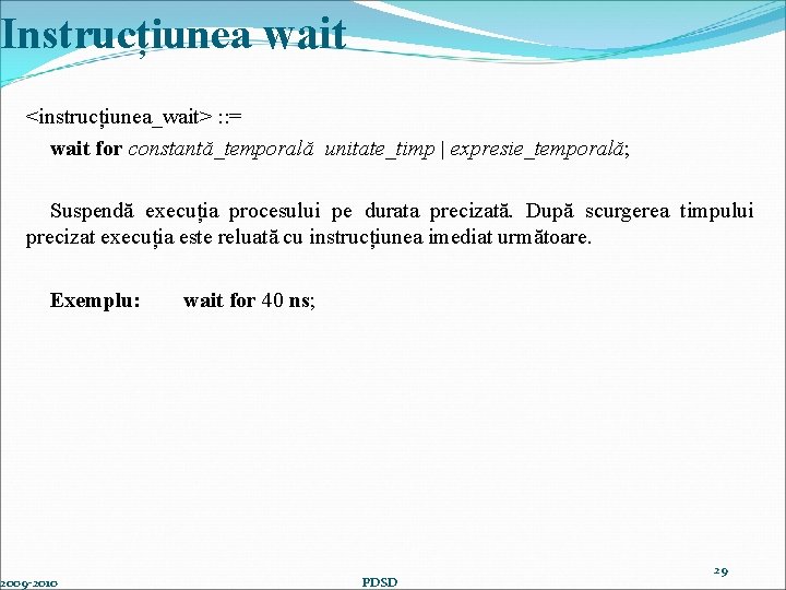 Instrucțiunea wait <instrucțiunea_wait> : : = wait for constantă_temporală unitate_timp | expresie_temporală; Suspendă execuția