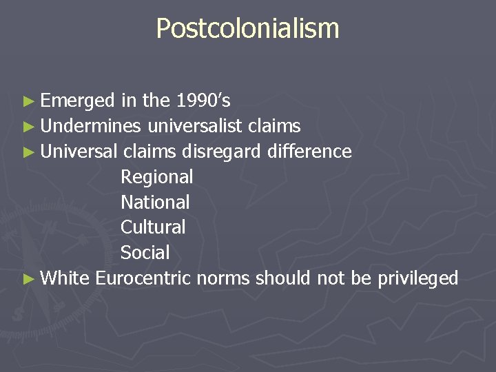 Postcolonialism ► Emerged in the 1990’s ► Undermines universalist claims ► Universal claims disregard