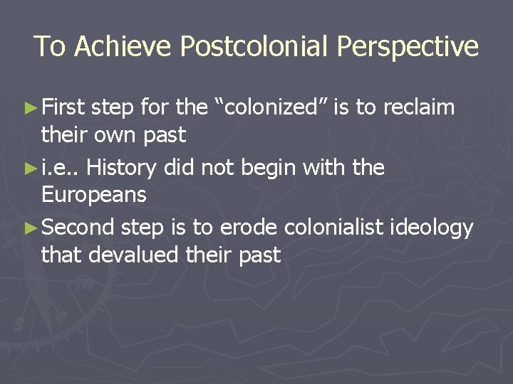 To Achieve Postcolonial Perspective ► First step for the “colonized” is to reclaim their