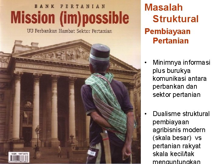 Masalah Struktural Pembiayaan Pertanian • Minimnya informasi plus burukya komunikasi antara perbankan dan sektor