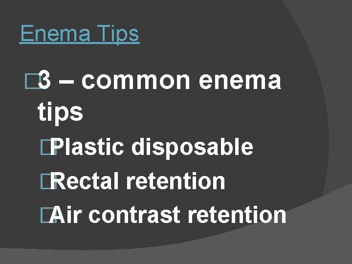 Enema Tips � 3 – common enema tips � Plastic disposable � Rectal retention