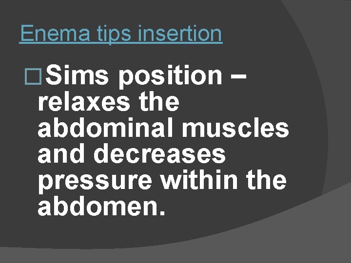 Enema tips insertion � Sims position – relaxes the abdominal muscles and decreases pressure