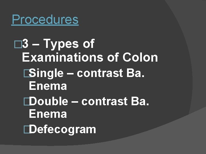 Procedures � 3 – Types of Examinations of Colon �Single – contrast Ba. Enema