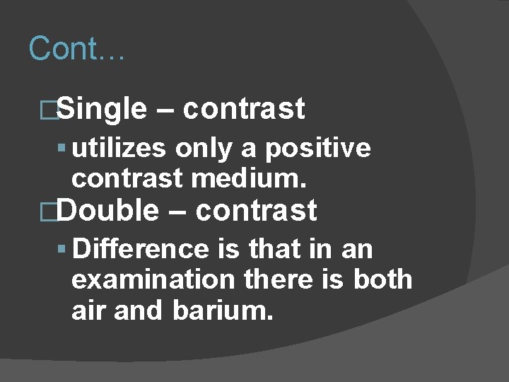Cont… �Single – contrast utilizes only a positive contrast medium. �Double – contrast Difference