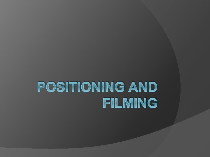 POSITIONING AND FILMING 