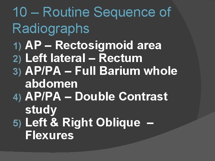 10 – Routine Sequence of Radiographs AP – Rectosigmoid area Left lateral – Rectum