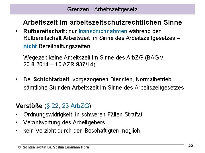 Grenzen - Arbeitszeitgesetz Arbeitszeit im arbeitszeitschutzrechtlichen Sinne • Rufbereitschaft: nur Inanspruchnahmen während der Rufbereitschaft