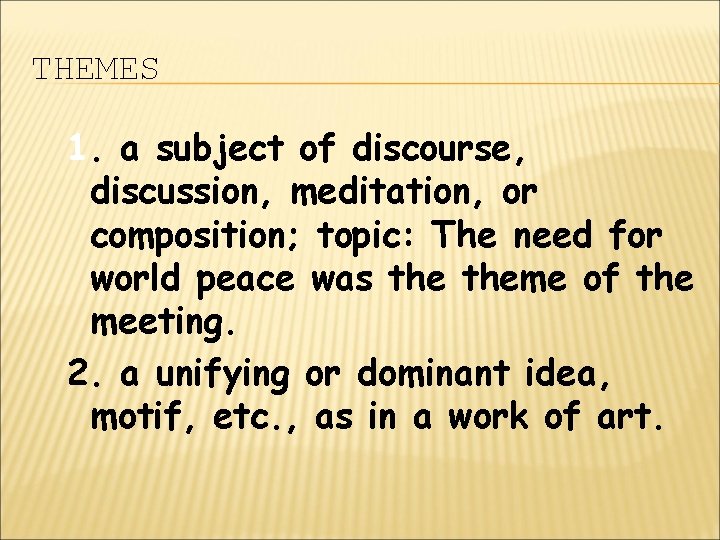 THEMES 1. a subject of discourse, discussion, meditation, or composition; topic: The need for