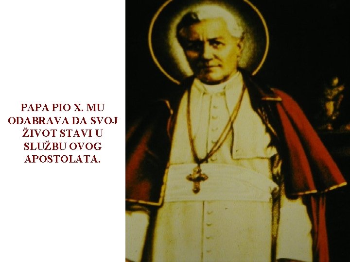 PAPA PIO X. MU ODABRAVA DA SVOJ ŽIVOT STAVI U SLUŽBU OVOG APOSTOLATA. 