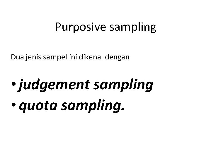 Purposive sampling Dua jenis sampel ini dikenal dengan • judgement sampling • quota sampling.