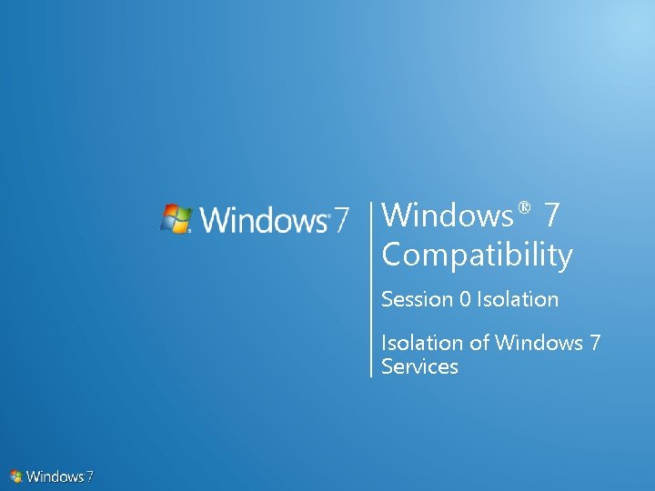 Windows® 7 Compatibility Session 0 Isolation of Windows 7 Services 