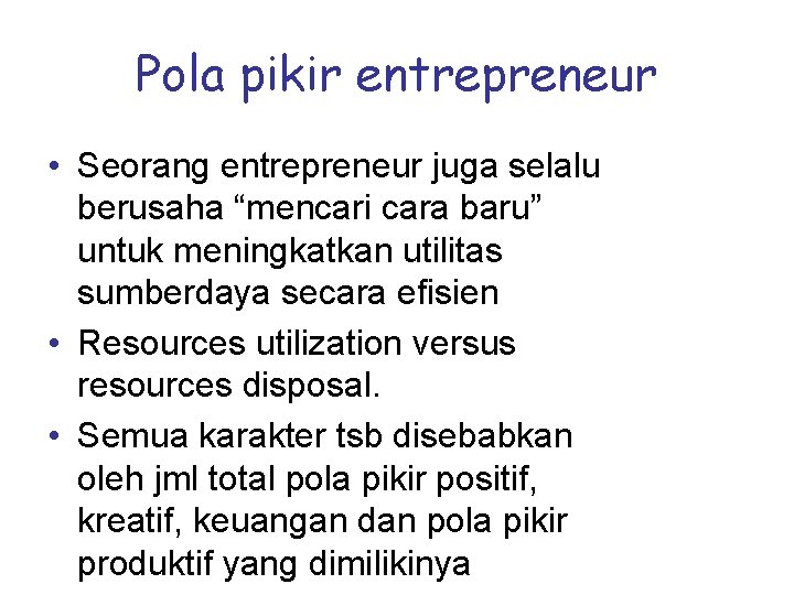 Pola pikir entrepreneur • Seorang entrepreneur juga selalu berusaha “mencari cara baru” untuk meningkatkan