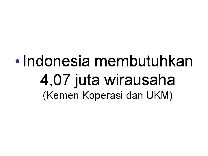  • Indonesia membutuhkan 4, 07 juta wirausaha (Kemen Koperasi dan UKM) 