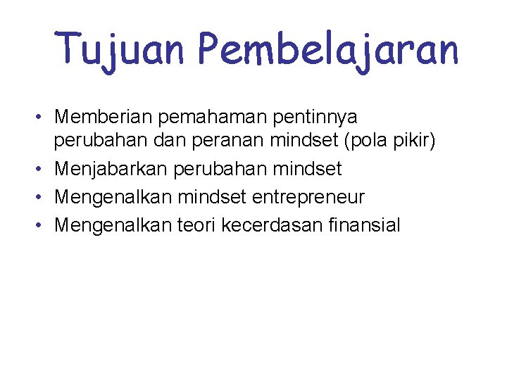Tujuan Pembelajaran • Memberian pemahaman pentinnya perubahan dan peranan mindset (pola pikir) • Menjabarkan