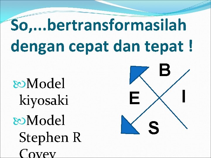 So, . . . bertransformasilah dengan cepat dan tepat ! B Model I E