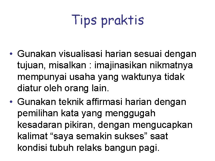 Tips praktis • Gunakan visualisasi harian sesuai dengan tujuan, misalkan : imajinasikan nikmatnya mempunyai