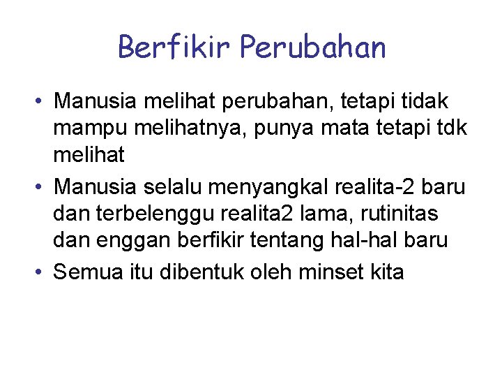 Berfikir Perubahan • Manusia melihat perubahan, tetapi tidak mampu melihatnya, punya mata tetapi tdk