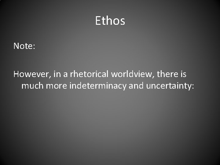 Ethos Note: However, in a rhetorical worldview, there is much more indeterminacy and uncertainty: